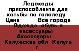 Ледоходы-приспособленте для хотьбы по гололеду › Цена ­ 150 - Все города Одежда, обувь и аксессуары » Аксессуары   . Калужская обл.,Калуга г.
